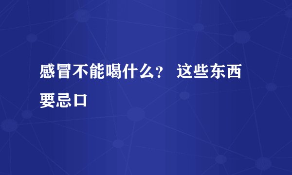 感冒不能喝什么？ 这些东西要忌口