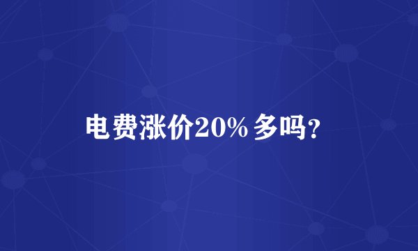 电费涨价20%多吗？