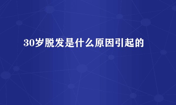 30岁脱发是什么原因引起的