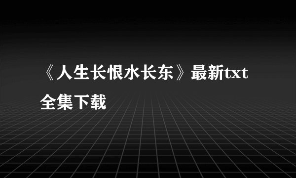 《人生长恨水长东》最新txt全集下载