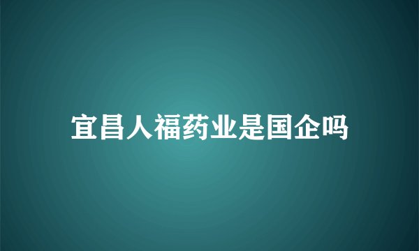 宜昌人福药业是国企吗