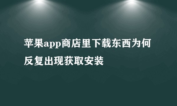 苹果app商店里下载东西为何反复出现获取安装
