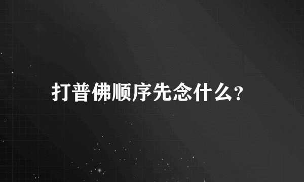 打普佛顺序先念什么？