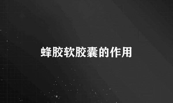 蜂胶软胶囊的作用