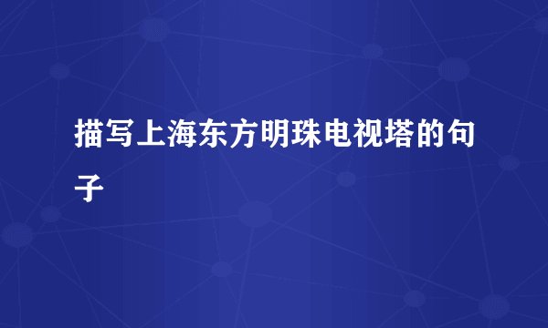 描写上海东方明珠电视塔的句子