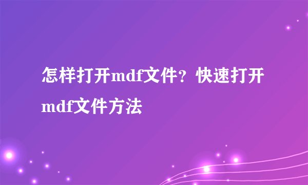 怎样打开mdf文件?快速打开mdf文件方法