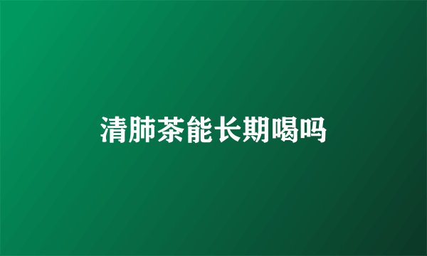 清肺茶能长期喝吗
