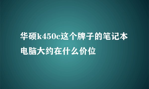 华硕k450c这个牌子的笔记本电脑大约在什么价位
