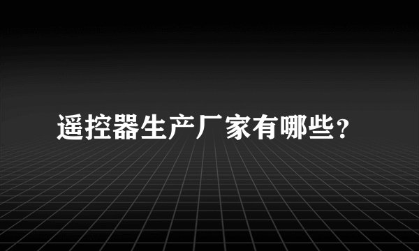 遥控器生产厂家有哪些？