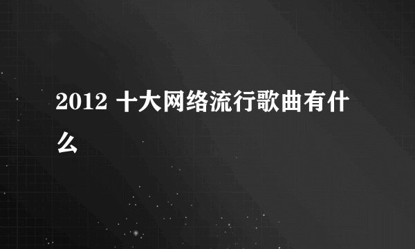 2012 十大网络流行歌曲有什么