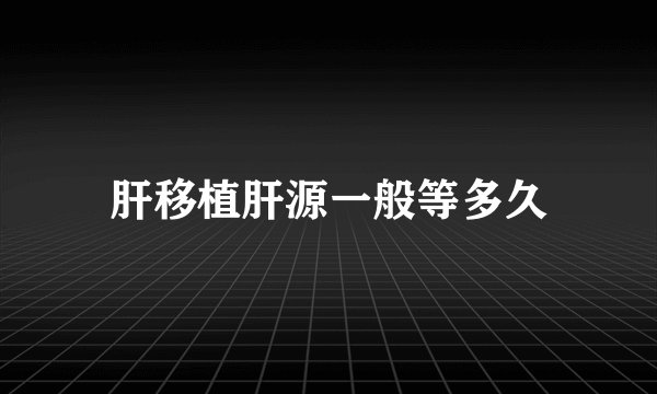 肝移植肝源一般等多久