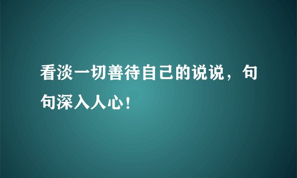 看淡一切善待自己的说说，句句深入人心！