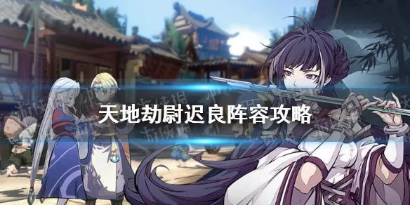 《天地劫》尉迟良阵容攻略 尉迟良搭配什么阵容