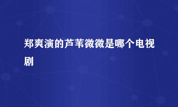 郑爽演的芦苇微微是哪个电视剧