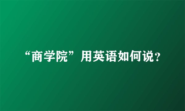 “商学院”用英语如何说？