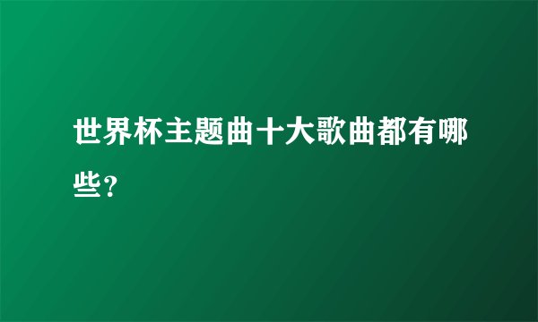 世界杯主题曲十大歌曲都有哪些?