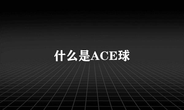 什么是ACE球