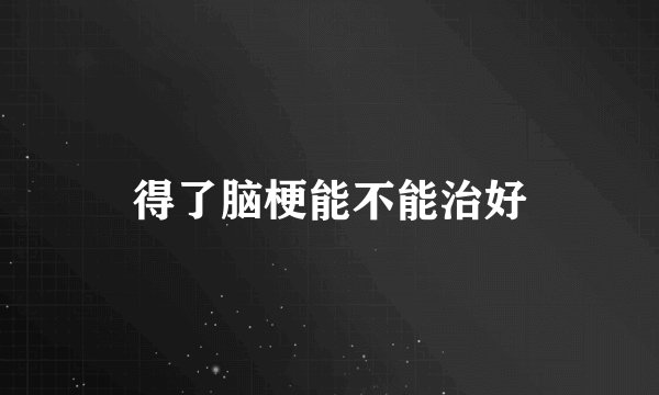 得了脑梗能不能治好