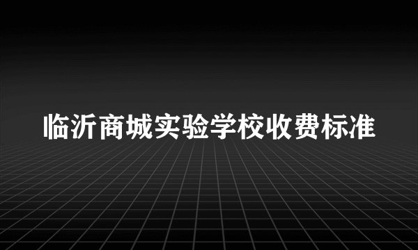 临沂商城实验学校收费标准
