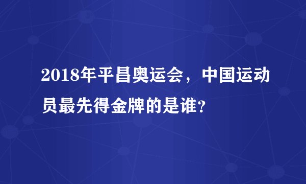 2018年平昌奥运会，中国运动员最先得金牌的是谁？