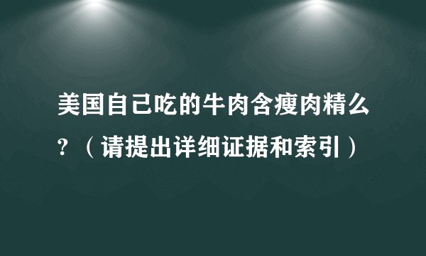美国自己吃的牛肉含瘦肉精么? （请提出详细证据和索引）