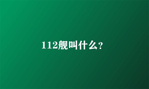 112舰叫什么？
