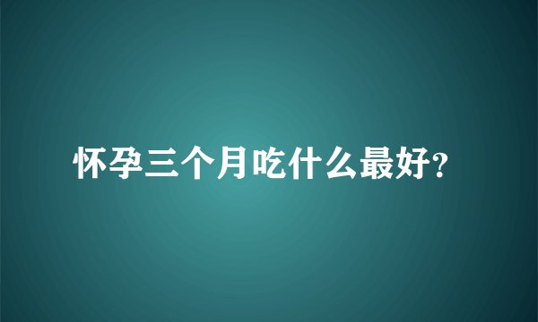怀孕三个月吃什么最好？