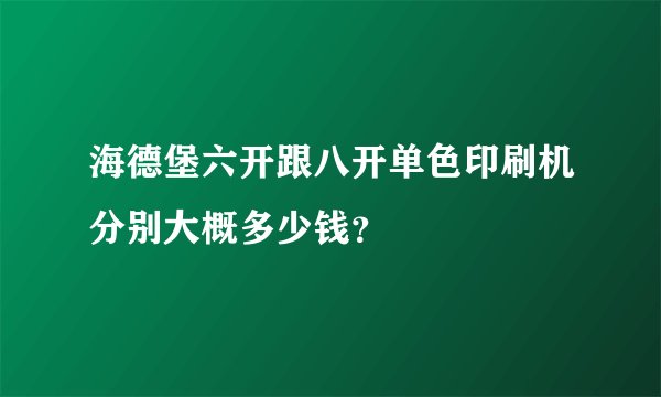 海德堡六开跟八开单色印刷机分别大概多少钱？