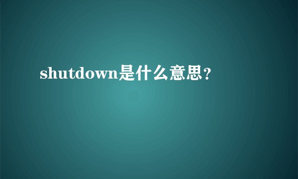 shutdown是什么意思？