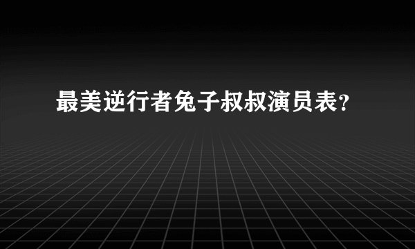 最美逆行者兔子叔叔演员表？