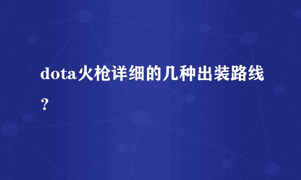 dota火枪详细的几种出装路线？