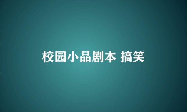 校园小品剧本 搞笑