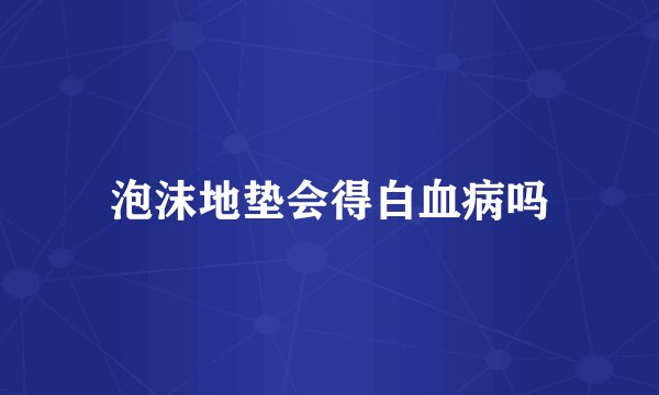 泡沫地垫会得白血病吗