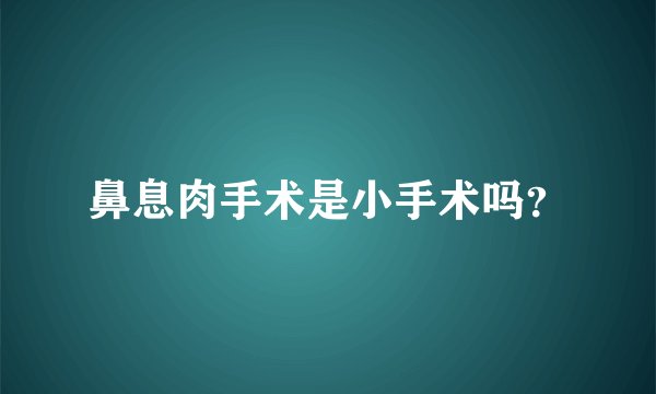 鼻息肉手术是小手术吗？