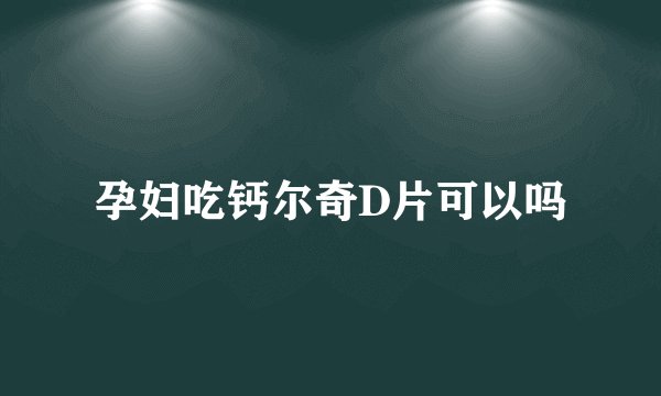 孕妇吃钙尔奇D片可以吗