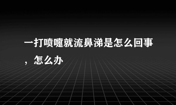 一打喷嚏就流鼻涕是怎么回事,怎么办