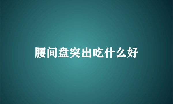 腰间盘突出吃什么好