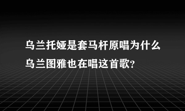 乌兰托娅是套马杆原唱为什么乌兰图雅也在唱这首歌？