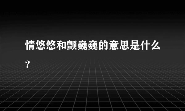 情悠悠和颤巍巍的意思是什么？