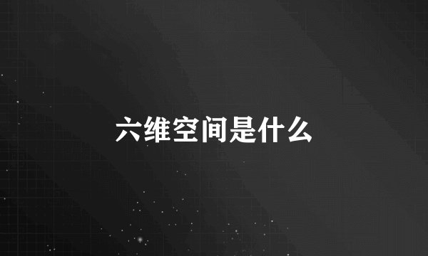 六维空间是什么