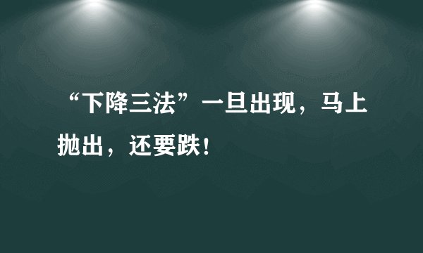“下降三法”一旦出现，马上抛出，还要跌！