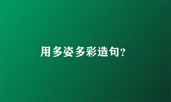 用多姿多彩造句？