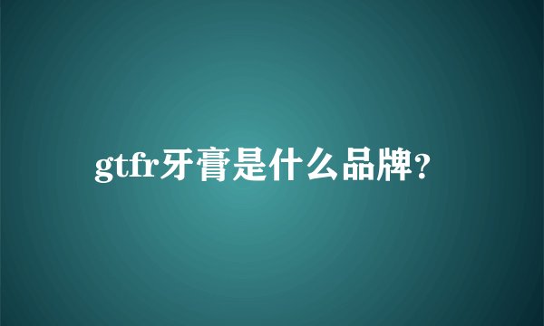 gtfr牙膏是什么品牌？