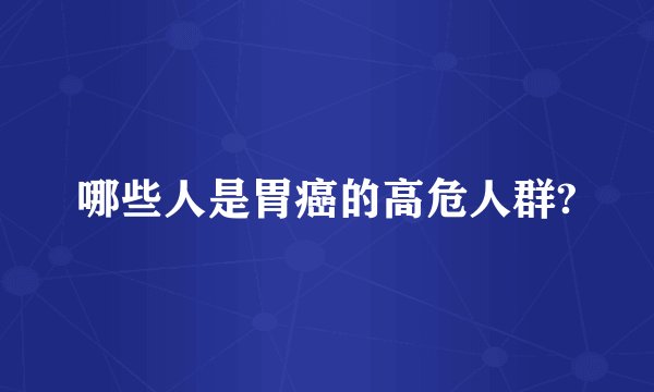 哪些人是胃癌的高危人群?