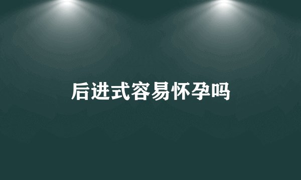 后进式容易怀孕吗