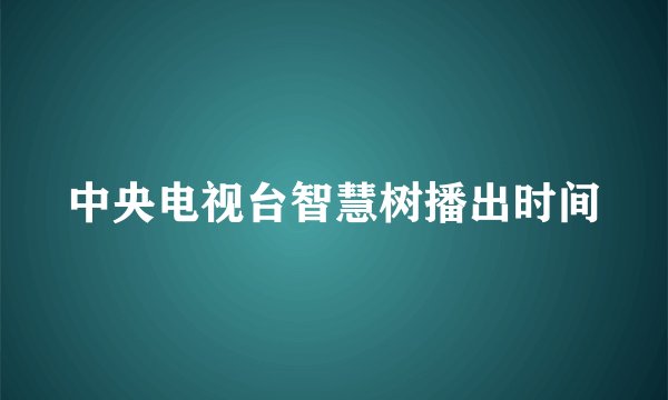 中央电视台智慧树播出时间