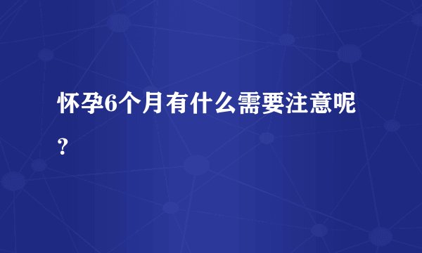 怀孕6个月有什么需要注意呢？