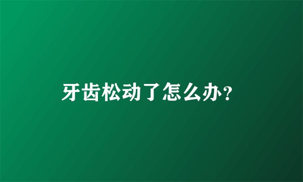 牙齿松动了怎么办？