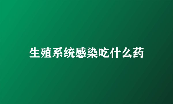生殖系统感染吃什么药