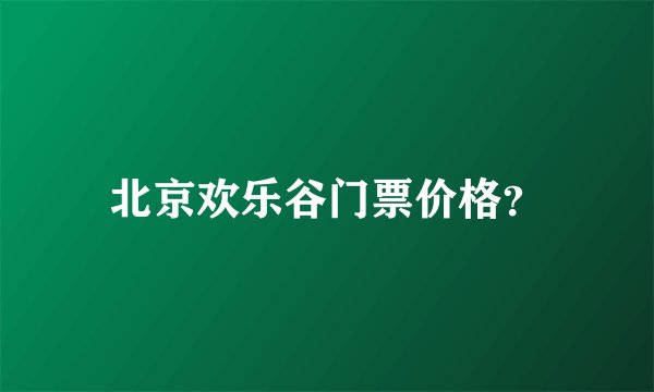 北京欢乐谷门票价格?